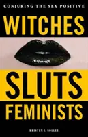 Brujas, putas, feministas: Conjurando el sexo positivo - Witches, Sluts, Feminists: Conjuring the Sex Positive