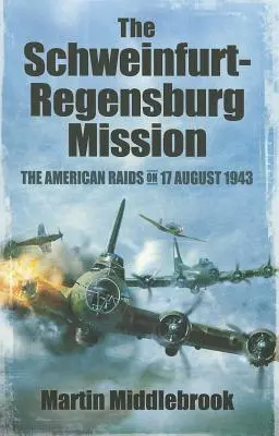 La misión Schweinfurt-Regensburg: Las incursiones americanas del 17 de agosto de 1943 - The Schweinfurt-Regensburg Mission: The American Raids on 17 August 1943