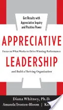 Liderazgo apreciativo: Centrarse en lo que funciona para impulsar un rendimiento ganador y construir una organización próspera - Appreciative Leadership: Focus on What Works to Drive Winning Performance and Build a Thriving Organization