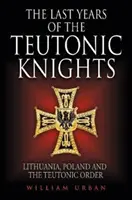 Los últimos años de los Caballeros Teutónicos: Lituania, Polonia y la Orden Teutónica - The Last Years of the Teutonic Knights: Lithuania, Poland and the Teutonic Order