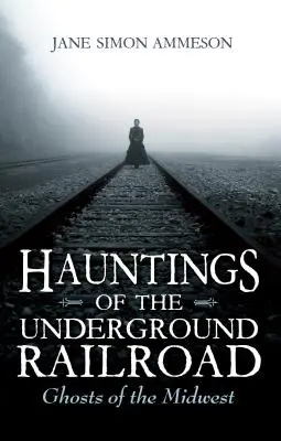 Los fantasmas del ferrocarril subterráneo: Fantasmas del Medio Oeste - Hauntings of the Underground Railroad: Ghosts of the Midwest