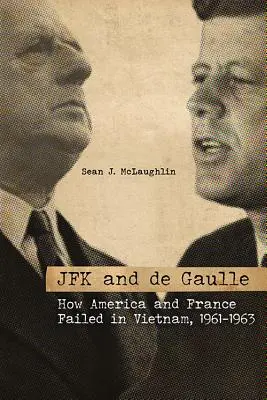 JFK y de Gaulle: Cómo Estados Unidos y Francia fracasaron en Vietnam, 1961-1963 - JFK and de Gaulle: How America and France Failed in Vietnam, 1961-1963