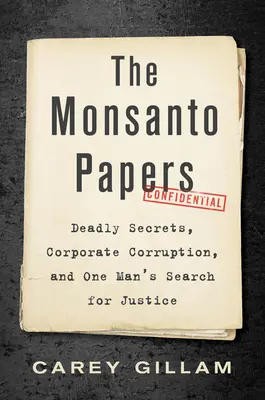 Los papeles de Monsanto: Secretos mortales, corrupción empresarial y la búsqueda de justicia de un hombre - The Monsanto Papers: Deadly Secrets, Corporate Corruption, and One Man's Search for Justice