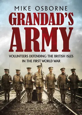 El ejército del abuelo: Voluntarios defendiendo las Islas Británicas en la Primera Guerra Mundial - Grandad's Army: Volunteers Defending the British Isles in the First World War