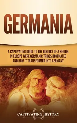 Germania: Una guía cautivadora de la historia de una región de Europa donde dominaron las tribus germánicas y cómo se transformó en G - Germania: A Captivating Guide to the History of a Region in Europe Where Germanic Tribes Dominated and How It Transformed into G