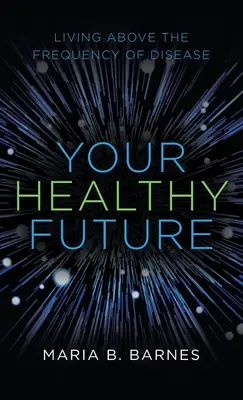 Su futuro saludable: Vivir por encima de la frecuencia de las enfermedades - Your Healthy Future: Living Above the Frequency of Disease