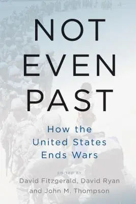 Ni siquiera el pasado: cómo Estados Unidos acaba con las guerras - Not Even Past: How the United States Ends Wars