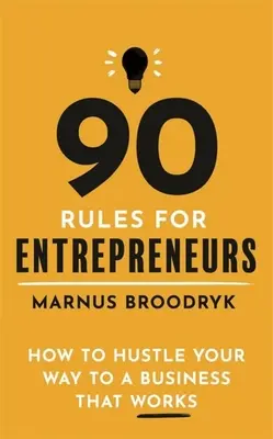 90 reglas para emprendedores: Cómo abrirse camino hacia un negocio que funcione - 90 Rules for Entrepreneurs: How to Hustle Your Way to a Business That Works