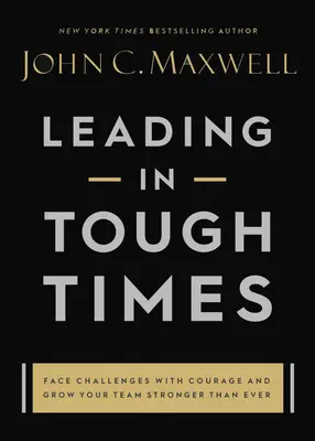 Liderar en tiempos difíciles: Superar los Mayores Retos con Coraje y Confianza - Leading in Tough Times: Overcome Even the Greatest Challenges with Courage and Confidence