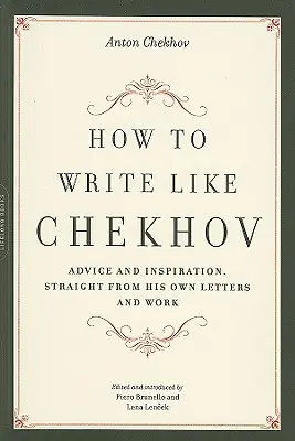 Cómo escribir como Chéjov: consejos e inspiración extraídos de sus propias cartas y obras - How to Write Like Chekhov: Advice and Inspiration, Straight from His Own Letters and Work