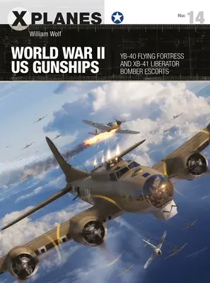 World War II Us Gunships: Yb-40 Flying Fortress y Xb-41 Liberator Bomber Escorts - World War II Us Gunships: Yb-40 Flying Fortress and Xb-41 Liberator Bomber Escorts