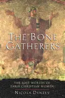 Las recolectoras de huesos: Los mundos perdidos de las primeras mujeres cristianas - The Bone Gatherers: The Lost Worlds of Early Christian Women