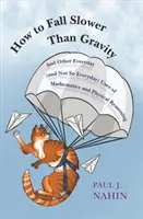 Cómo caer más despacio que la gravedad: Y otros usos cotidianos (y no tan cotidianos) de las matemáticas y el razonamiento físico - How to Fall Slower Than Gravity: And Other Everyday (and Not So Everyday) Uses of Mathematics and Physical Reasoning