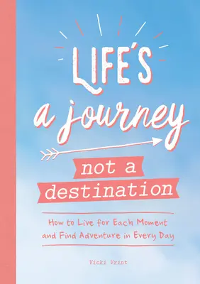 La vida es un viaje, no un destino: Cómo vivir cada momento y encontrar la aventura en cada día - Life's a Journey Not a Destination: How to Live for Each Moment and Find Adventure in Every Day