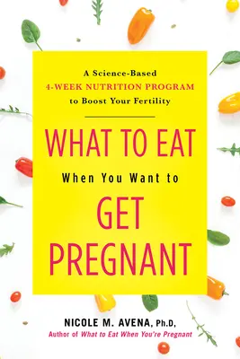 Qué comer cuando se quiere quedar embarazada: Un Programa Nutricional de 4 Semanas Basado en la Ciencia para Aumentar su Fertilidad - What to Eat When You Want to Get Pregnant: A Science-Based 4-Week Nutrition Program to Boost Your Fertility