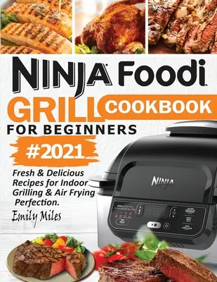 Ninja Foodi Grill Cookbook For Beginners #2021: Recetas frescas y deliciosas para una parrilla de interior y una fritura al aire perfecta - Ninja Foodi Grill Cookbook For Beginners #2021: Fresh & Delicious Recipes For Indoor Grilling & Air Frying Perfection