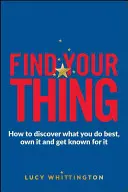 Encuentra lo tuyo: Cómo descubrir lo que mejor sabes hacer, adueñarte de ello y ser conocido por ello - Find Your Thing: How to Discover What You Do Best, Own It and Get Known for It