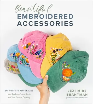 Hermosos Accesorios Bordados: Formas Fáciles de Personalizar Sombreros, Bandanas, Totes, Denim y su Ropa Favorita - Beautiful Embroidered Accessories: Easy Ways to Personalize Hats, Bandanas, Totes, Denim and Your Favorite Clothing