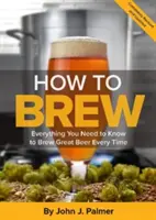 Cómo fabricar cerveza: todo lo que necesita saber para elaborar siempre una buena cerveza - How to Brew: Everything You Need to Know to Brew Great Beer Every Time