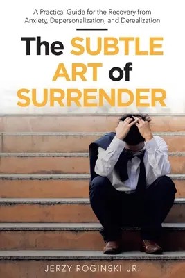 El sutil arte de rendirse: Guía práctica para la recuperación de la ansiedad, la despersonalización y la desrealización - The Subtle Art of Surrender: A Practical Guide for the Recovery from Anxiety, Depersonalization, and Derealization