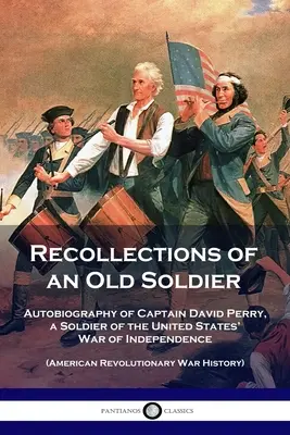 Recuerdos de un viejo soldado: Autobiografía del capitán David Perry, soldado de la Guerra de Independencia de los Estados Unidos (American Revolutionary War) - Recollections of an Old Soldier: Autobiography of Captain David Perry, a Soldier of the United States' War of Independence (American Revolutionary War