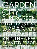 Ciudad jardín: Edificios superverdes, paisajes urbanos y el nuevo espacio vegetal - Garden City: Supergreen Buildings, Urban Skyscapes and the New Planted Space