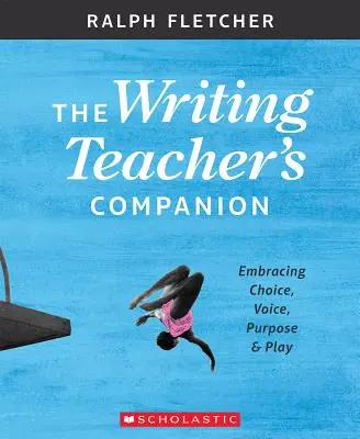 El compañero del profesor de escritura: Elección, voz, propósito y juego - The Writing Teacher's Companion: Embracing Choice, Voice, Purpose & Play