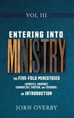 Entrando en el ministerio Vol III: Los ministerios quíntuples (apóstol, profeta, evangelista, pastor y maestro) una introducción - Entering Into Ministry Vol III: The Five-Fold Ministries (Apostle, Prophet, Evangelist, Pastor, and Teacher) an Introduction