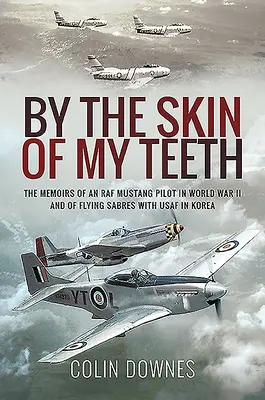 Por la piel de mis dientes: Memorias de un piloto de Mustang de la RAF en la Segunda Guerra Mundial y de un piloto de Sabres de la USAF en Corea - By the Skin of My Teeth: The Memoirs of an RAF Mustang Pilot in World War II and of Flying Sabres with USAF in Korea