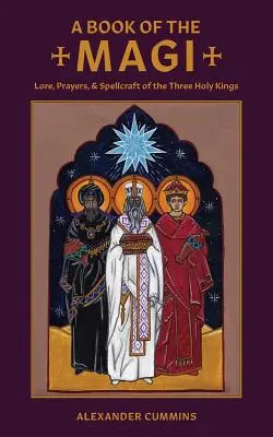 El libro de los Reyes Magos: tradiciones, oraciones y hechicería de los Reyes Magos - A Book of the Magi: Lore, Prayers, and Spellcraft of the Three Holy Kings