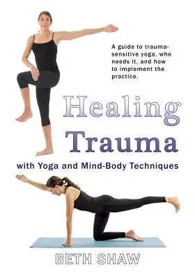 Cómo curar traumas con yoga: pase de sobrevivir a prosperar con técnicas cuerpo-mente - Healing Trauma with Yoga: Go from Surviving to Thriving with Mind-Body Techniques