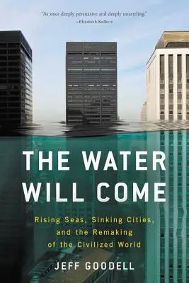 El agua vendrá: Mares crecientes, ciudades que se hunden y la reconstrucción del mundo civilizado - The Water Will Come: Rising Seas, Sinking Cities, and the Remaking of the Civilized World