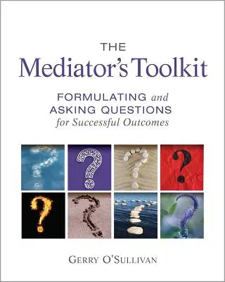 La caja de herramientas del mediador: Formular y formular preguntas para lograr resultados satisfactorios - The Mediator's Toolkit: Formulating and Asking Questions for Successful Outcomes