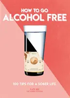 Cómo dejar el alcohol: 101 consejos para una vida sobria - How to Go Alcohol Free: 101 Tips for a Sober Life