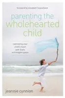 Parenting the Wholehearted Child: Cautivando el corazón de su hijo con la gracia extravagante de Dios - Parenting the Wholehearted Child: Captivating Your Child's Heart with God's Extravagant Grace