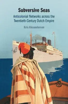 Subversive Seas: Anticolonial Networks Across the Twentieth-Century Dutch Empire (Mares subversivos: redes anticoloniales en el Imperio Holandés del siglo XX) - Subversive Seas: Anticolonial Networks Across the Twentieth-Century Dutch Empire