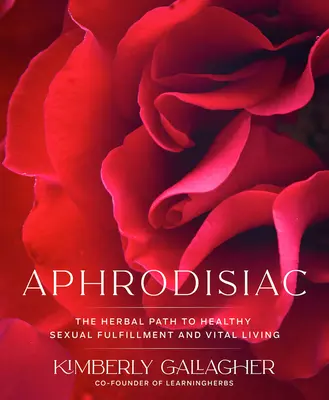 Afrodisíaco: El camino herbal hacia la plenitud sexual saludable y la vida vital - Aphrodisiac: The Herbal Path to Healthy Sexual Fulfillment and Vital Living