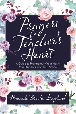 Oraciones del corazón de un profesor: Guía para orar por tu corazón, tus alumnos y tu escuela - Prayers of a Teacher's Heart: A Guide to Praying over Your Heart, Your Students, and Your School