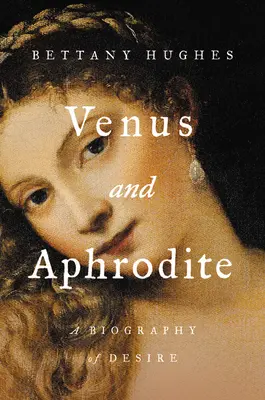 Venus y Afrodita: Una biografía del deseo - Venus and Aphrodite: A Biography of Desire