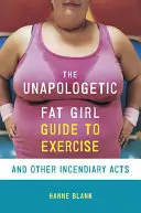 Guía de ejercicio y otros actos incendiarios para gordas sin disculpas - The Unapologetic Fat Girl's Guide to Exercise and Other Incendiary Acts