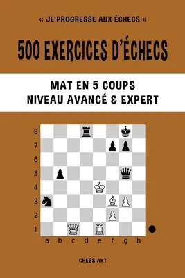 500 exercises d'checs, Mat en 5 coups, Niveau Avanc et Expert - 500 exercices d'checs, Mat en 5 coups, Niveau Avanc et Expert