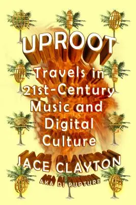 Uproot: Viajes por la música y la cultura digital del siglo XXI - Uproot: Travels in 21st-Century Music and Digital Culture