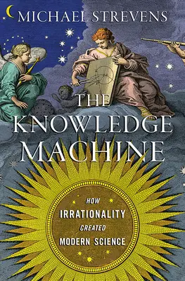 La máquina del conocimiento: Cómo la irracionalidad creó la ciencia moderna - The Knowledge Machine: How Irrationality Created Modern Science