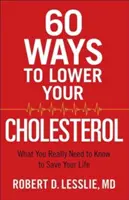 60 maneras de reducir el colesterol: lo que realmente necesita saber para salvar su vida - 60 Ways to Lower Your Cholesterol: What You Really Need to Know to Save Your Life