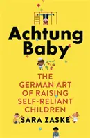 Achtung Baby - El arte alemán de criar niños autosuficientes - Achtung Baby - The German Art of Raising Self-Reliant Children