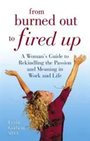 De Burned Out a Fired Up - Guía de la mujer para reavivar la pasión y el sentido del trabajo y la vida - From Burned Out to Fired Up - A Woman's Guide to Rekindling the Passion and Meaning in Work and Life