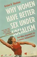 Por qué las mujeres tienen más sexo en el socialismo y otros argumentos a favor de la independencia económica - Why Women Have Better Sex Under Socialism - And Other Arguments for Economic Independence