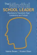 El líder escolar consciente: Prácticas para transformar su liderazgo y su escuela - The Mindful School Leader: Practices to Transform Your Leadership and School