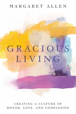 Vivir con gracia: Crear una cultura de honor, amor y compasión - Gracious Living: Creating a Culture of Honor, Love, and Compassion