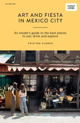 Arte y Fiesta en Ciudad de México: Una guía privilegiada de los mejores lugares para comer, beber y explorar - Art and Fiesta in Mexico City: An Insider's Guide to the Best Places to Eat, Drink and Explore